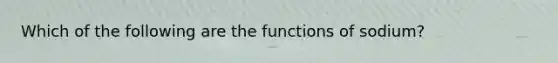 Which of the following are the functions of sodium?