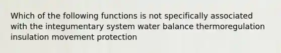 Which of the following functions is not specifically associated with the integumentary system water balance thermoregulation insulation movement protection