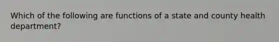 Which of the following are functions of a state and county health department?