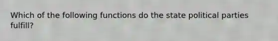 Which of the following functions do the state political parties fulfill?