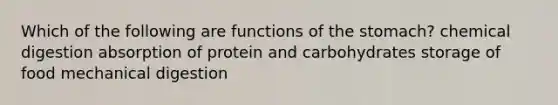 Which of the following are functions of the stomach? chemical digestion absorption of protein and carbohydrates storage of food mechanical digestion