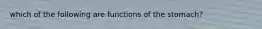 which of the following are functions of the stomach?