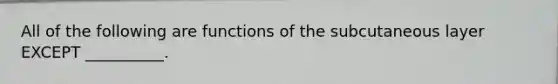 All of the following are functions of the subcutaneous layer EXCEPT __________.