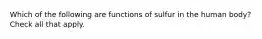 Which of the following are functions of sulfur in the human body? Check all that apply.