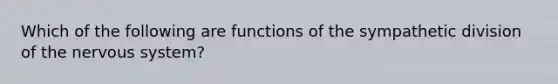 Which of the following are functions of the sympathetic division of the nervous system?