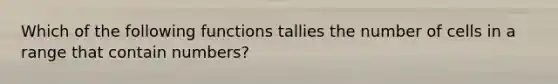 Which of the following functions tallies the number of cells in a range that contain numbers?