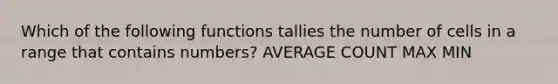 Which of the following functions tallies the number of cells in a range that contains numbers? AVERAGE COUNT MAX MIN