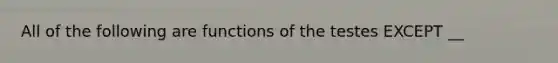 All of the following are functions of the testes EXCEPT __