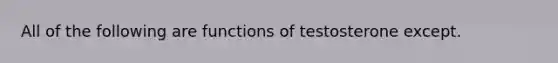 All of the following are functions of testosterone except.