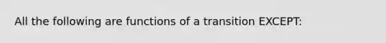 All the following are functions of a transition EXCEPT: