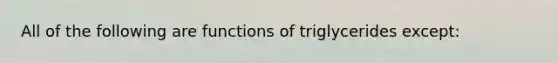 All of the following are functions of triglycerides except: