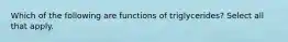 Which of the following are functions of triglycerides? Select all that apply.