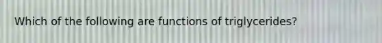 Which of the following are functions of triglycerides?