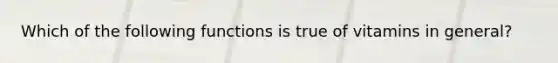 Which of the following functions is true of vitamins in general?