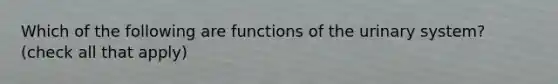 Which of the following are functions of the urinary system? (check all that apply)