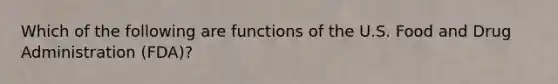 Which of the following are functions of the U.S. Food and Drug Administration (FDA)?