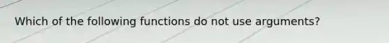 Which of the following functions do not use arguments?