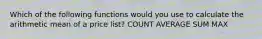 Which of the following functions would you use to calculate the arithmetic mean of a price list? COUNT AVERAGE SUM MAX