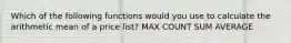 Which of the following functions would you use to calculate the arithmetic mean of a price list? MAX COUNT SUM AVERAGE