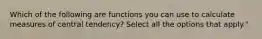 Which of the following are functions you can use to calculate measures of central tendency? Select all the options that apply."