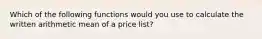 Which of the following functions would you use to calculate the written arithmetic mean of a price list?