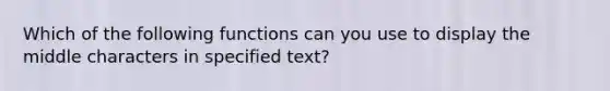 Which of the following functions can you use to display the middle characters in specified text?