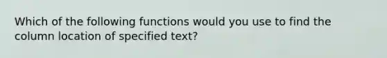 Which of the following functions would you use to find the column location of specified text?