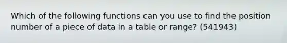 Which of the following functions can you use to find the position number of a piece of data in a table or range? (541943)