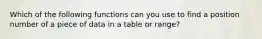 Which of the following functions can you use to find a position number of a piece of data in a table or range?