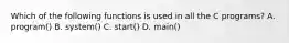 Which of the following functions is used in all the C programs? A. program() B. system() C. start() D. main()