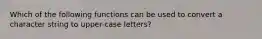 Which of the following functions can be used to convert a character string to upper-case letters?