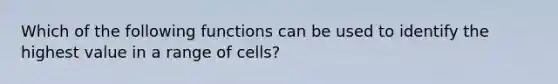 Which of the following functions can be used to identify the highest value in a range of cells?