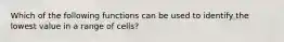 Which of the following functions can be used to identify the lowest value in a range of cells?