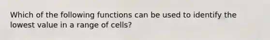 Which of the following functions can be used to identify the lowest value in a range of cells?