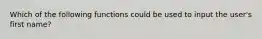 Which of the following functions could be used to input the user's first name?