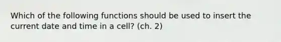 Which of the following functions should be used to insert the current date and time in a cell? (ch. 2)