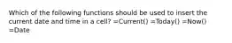 Which of the following functions should be used to insert the current date and time in a cell? =Current() =Today() =Now() =Date