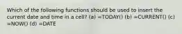 Which of the following functions should be used to insert the current date and time in a cell? (a) =TODAY() (b) =CURRENT() (c) =NOW() (d) =DATE