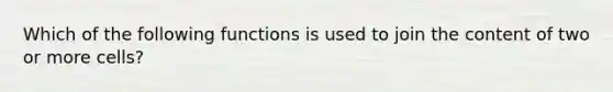 Which of the following functions is used to join the content of two or more cells?