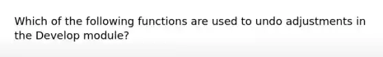 Which of the following functions are used to undo adjustments in the Develop module?