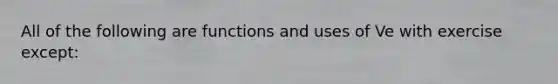 All of the following are functions and uses of Ve with exercise except: