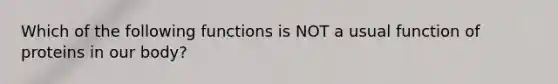 Which of the following functions is NOT a usual function of proteins in our body?