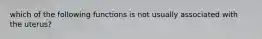 which of the following functions is not usually associated with the uterus?