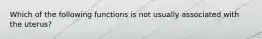 Which of the following functions is not usually associated with the uterus?