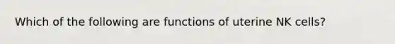 Which of the following are functions of uterine NK cells?