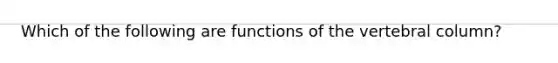 Which of the following are functions of the vertebral column?