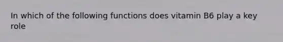In which of the following functions does vitamin B6 play a key role