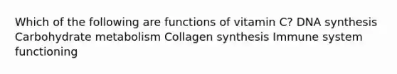 Which of the following are functions of vitamin C? DNA synthesis Carbohydrate metabolism Collagen synthesis Immune system functioning