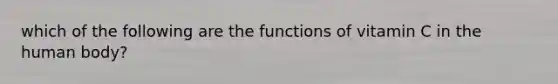 which of the following are the functions of vitamin C in the human body?