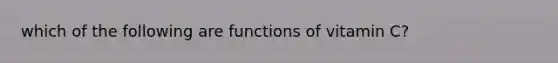 which of the following are functions of vitamin C?